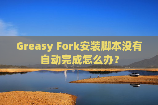Greasy Fork安装脚本没有自动完成怎么办？